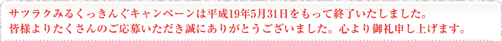サツラクみるくっきんぐキャンペーンは平成19年5月31日をもって終了いたしました。皆様よりたくさんのご応募いただき誠にありがとうございました。心より御礼申し上げます。