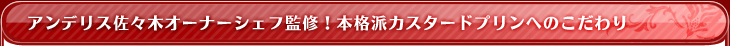 アンデリス佐々木オーナーシェフ監修!本格派カスタードプリンへのこだわり