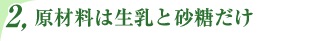 原材料は生乳と砂糖だけ