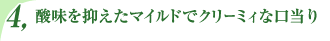 酸味を抑えたマイルドでクリーミィな口当り