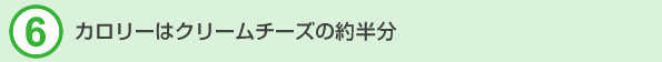 6.カロリーはクリームチーズの約半分